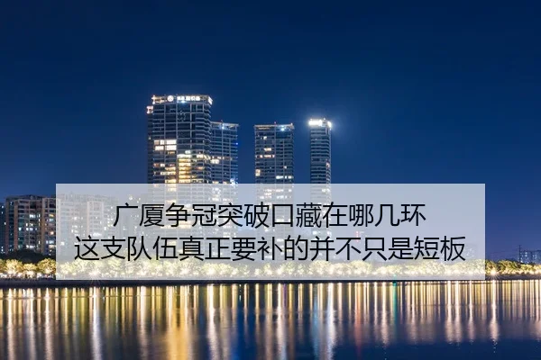 广厦争冠突破口藏在哪几环 这支队伍真正要补的并不只是短板
